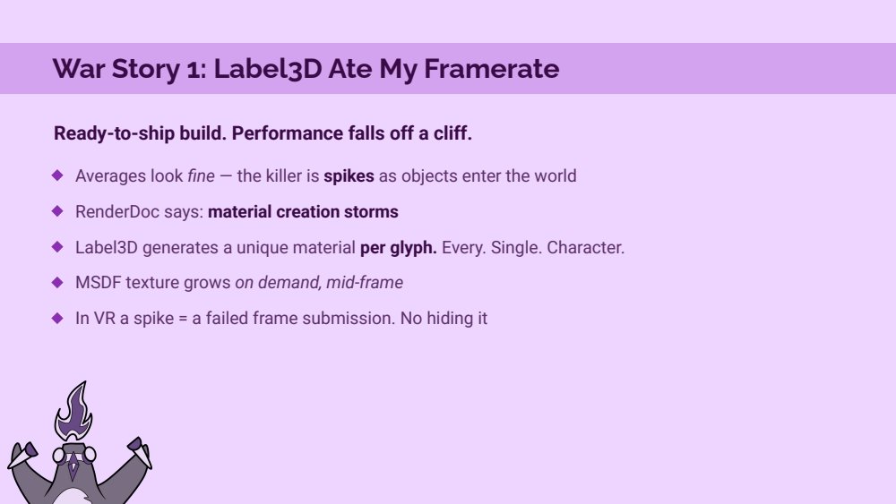 War Story 1 slide: ready-to-ship build, performance falls off a cliff, averages look fine but spikes kill you, RenderDoc says material creation storms, Label3D generates a unique material per glyph, MSDF texture grows mid-frame, in VR a spike is a failed frame submission